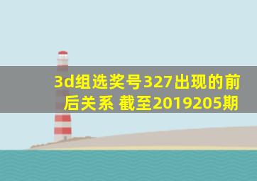 3d组选奖号327出现的前后关系 截至2019205期